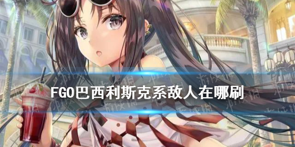 《FGO》巴西利斯克系敌人是什么