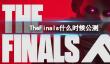 《TheFinals》公测时间介绍