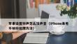 苹果设置铃声怎么没声音_iPhone来电不响铃处理方法