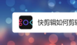 快剪辑剪辑视频的步骤