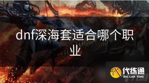 dnf深海套适合哪个职业_wishdown.com