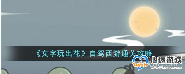 文字玩出花自驾西游通关攻略分享_wishdown.com