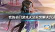 我的仙门游戏无法安装解决办法