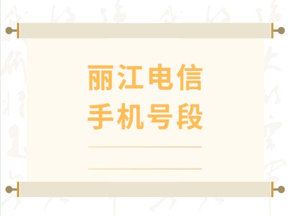 丽江电信手机号段有哪些？ 在线查询丽江电信手机号段号码