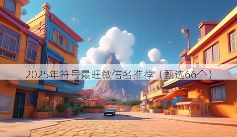 2025年符号最旺微信名推荐有哪些