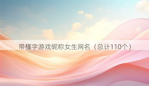 带槿字游戏昵称女生网名有哪些