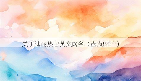 关于迪丽热巴英文网名有哪些