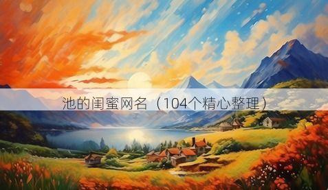 池的闺蜜网名有哪些
