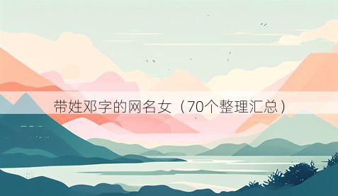 带姓邓字的网名女有哪些