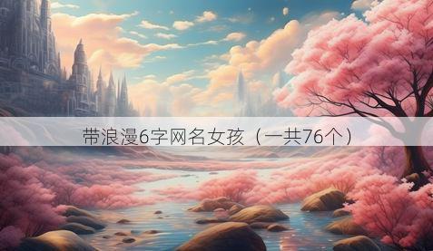 带浪漫6字网名女孩有哪些