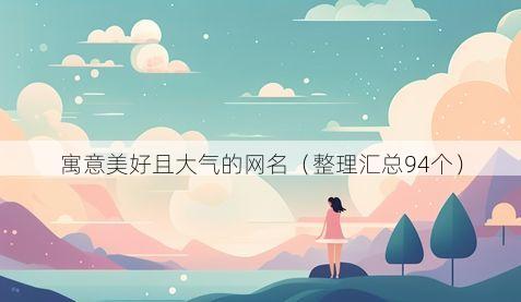 寓意美好且大气的网名有哪些