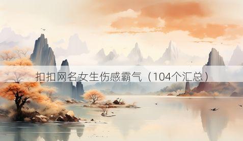 扣扣网名女生伤感霸气有哪些