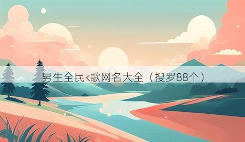 男生全民k歌网名大全有哪些