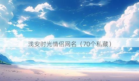 浅安时光情侣网名有哪些