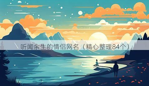 听闻余生的情侣网名有哪些