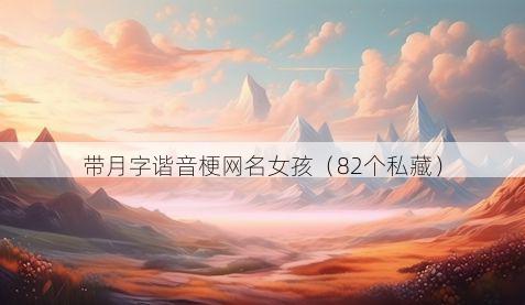 带月字谐音梗网名女孩有哪些