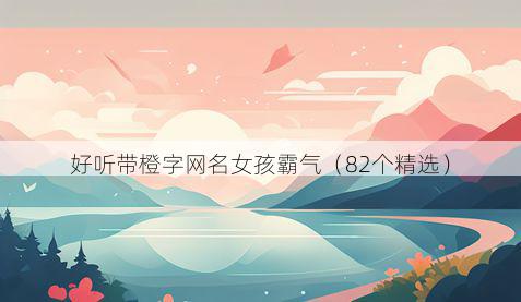 好听带橙字网名女孩霸气有哪些
