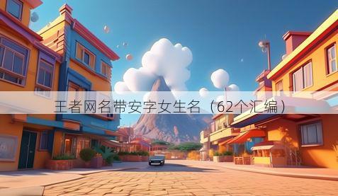 王者网名带安字女生名有哪些