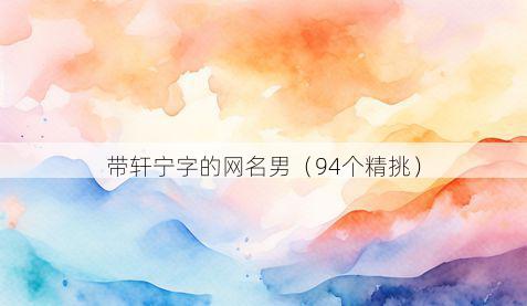 带轩宁字的网名男有哪些