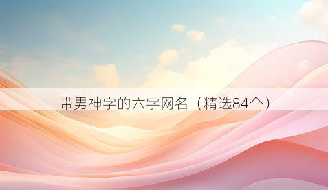 带男神字的六字网名有哪些