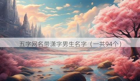五字网名带潇字男生名字有哪些
