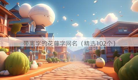 带离字的花藤字网名有哪些
