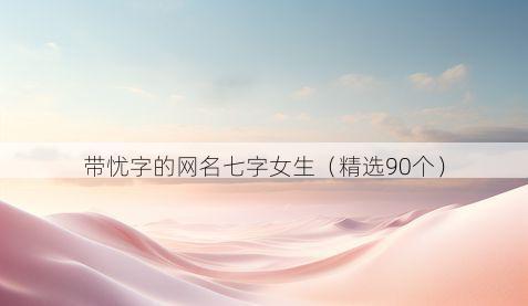 带忧字的网名七字女生有哪些