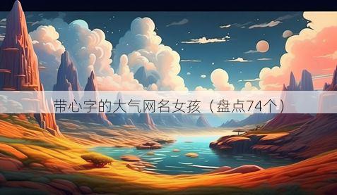 带心字的大气网名女孩有哪些