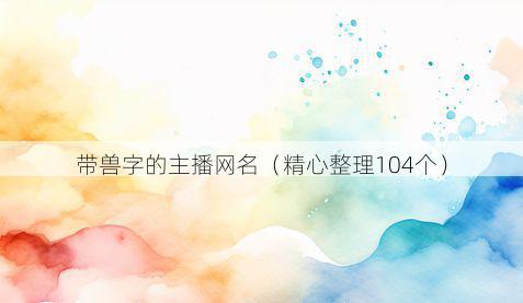 带兽字的主播网名有哪些