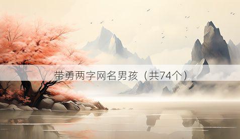 带勇两字网名男孩有哪些