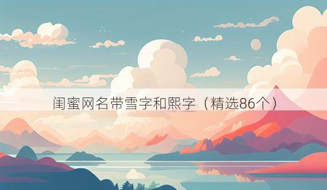 闺蜜网名带雪字和熙字有哪些