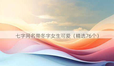 七字网名带冬字女生可爱有哪些