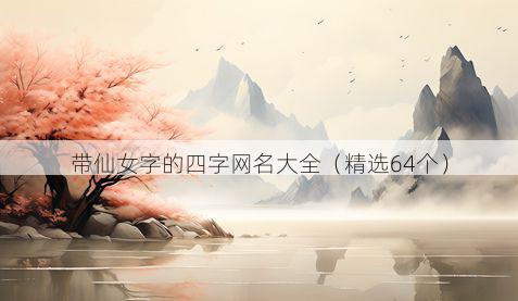 带仙女字的四字网名大全有哪些