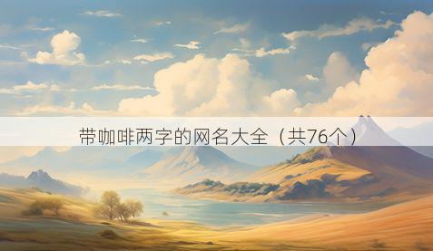 带咖啡两字的网名大全有哪些