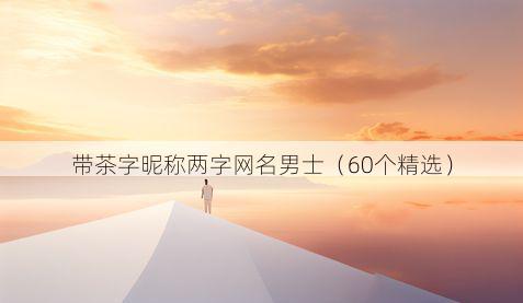 带茶字昵称两字网名男士有哪些