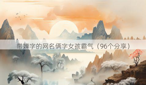 带婵字的网名俩字女孩霸气有哪些