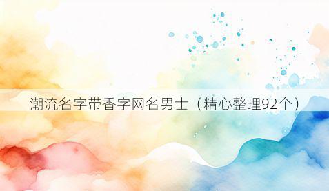 潮流名字带香字网名男士有哪些
