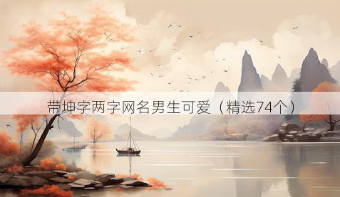 带坤字两字网名男生可爱有哪些