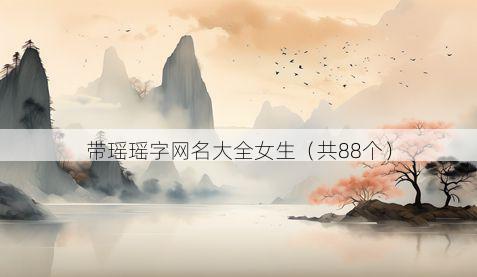 带瑶瑶字网名大全女生有哪些