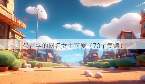 带晋字的网名女生可爱有哪些