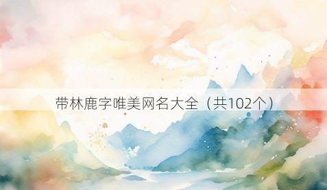带林鹿字唯美网名大全有哪些