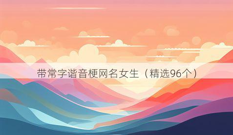 带常字谐音梗网名女生有哪些