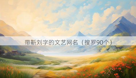 带靳刘字的文艺网名有哪些
