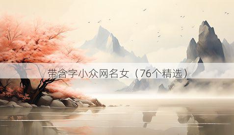 带含字小众网名女有哪些