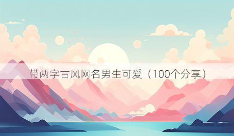 带两字古风网名男生可爱有哪些