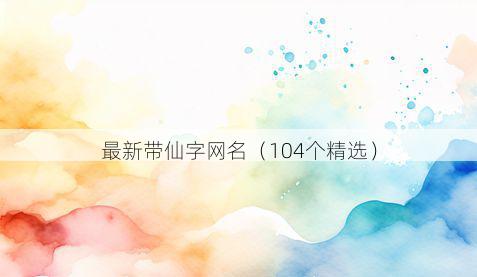 最新带仙字网名有哪些