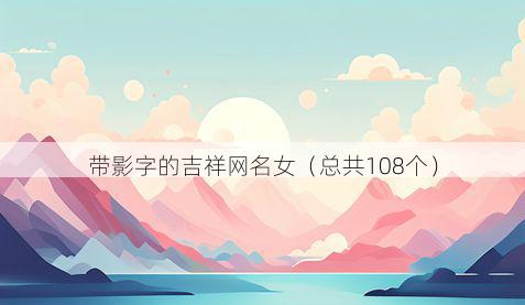 带影字的吉祥网名女有哪些