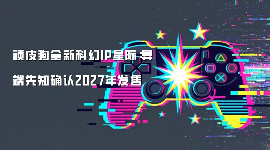 顽皮狗全新科幻IP星际:异端先知确认2027年发售
