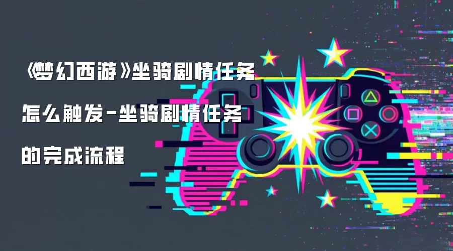 《梦幻西游》坐骑剧情任务怎么触发-坐骑剧情任务的完成流程