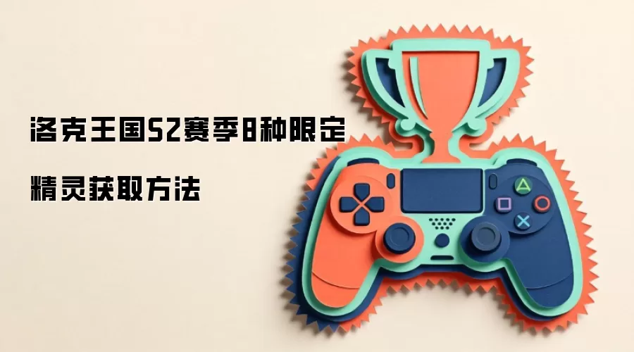 洛克王国S2赛季8种限定精灵获取方法
